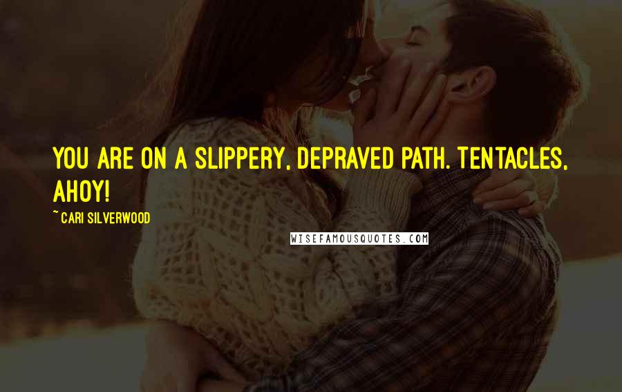 Cari Silverwood Quotes: You are on a slippery, depraved path. Tentacles, ahoy!