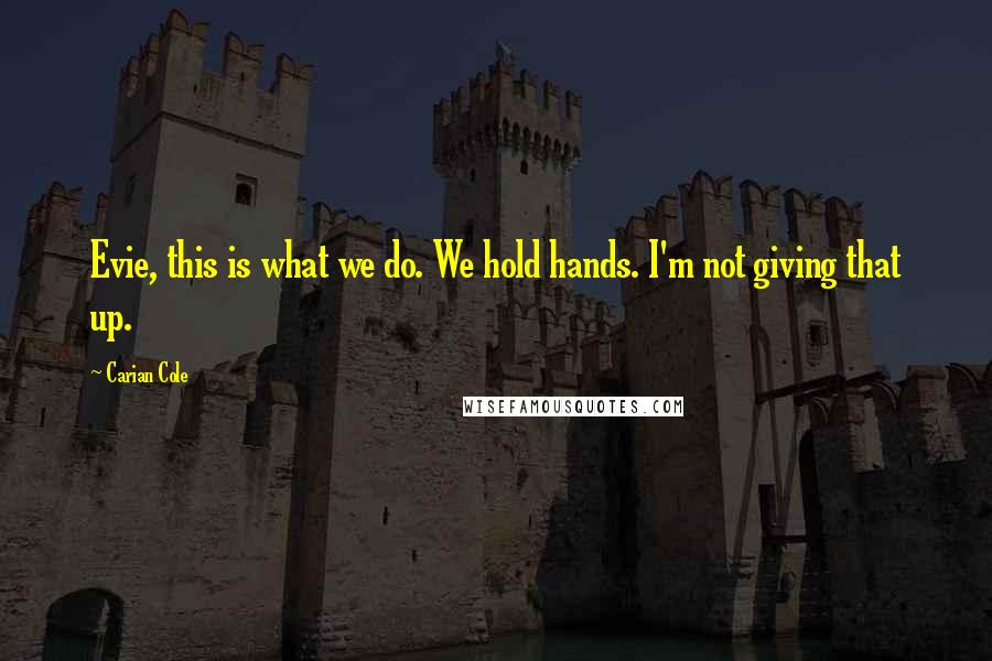 Carian Cole Quotes: Evie, this is what we do. We hold hands. I'm not giving that up.