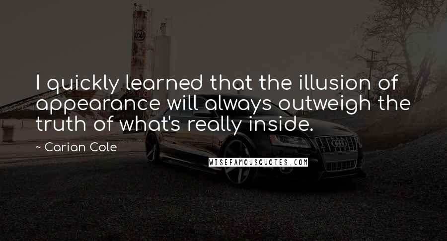 Carian Cole Quotes: I quickly learned that the illusion of appearance will always outweigh the truth of what's really inside.