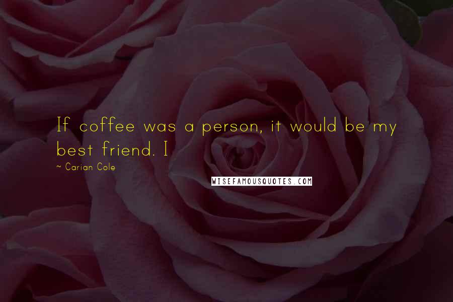 Carian Cole Quotes: If coffee was a person, it would be my best friend. I