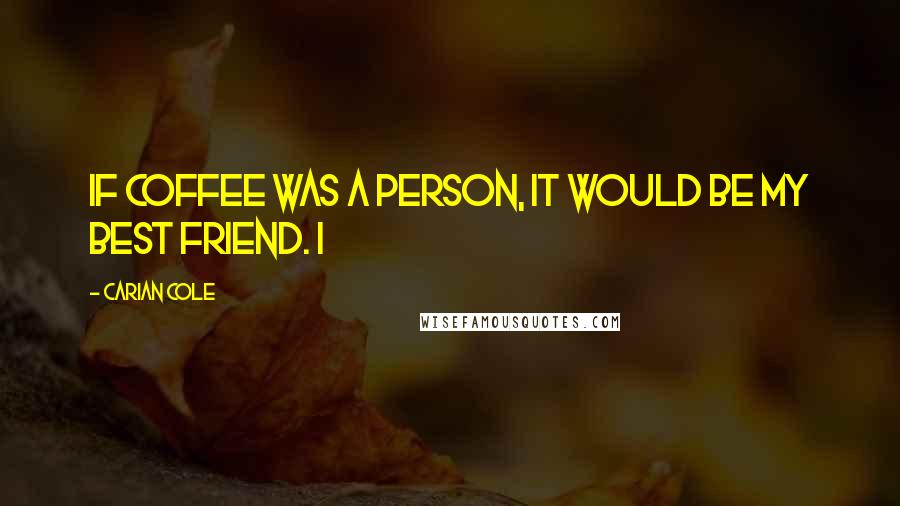 Carian Cole Quotes: If coffee was a person, it would be my best friend. I