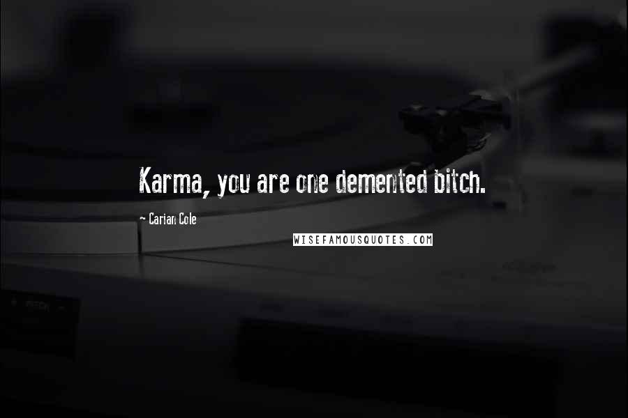 Carian Cole Quotes: Karma, you are one demented bitch.