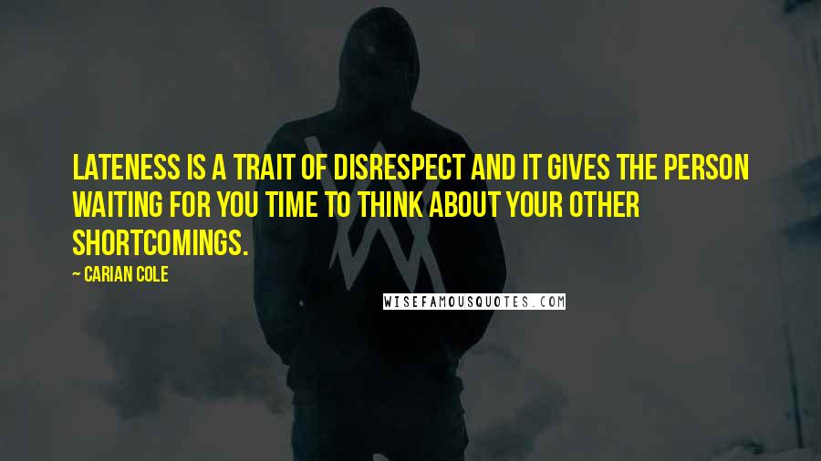 Carian Cole Quotes: Lateness is a trait of disrespect and it gives the person waiting for you time to think about your other shortcomings.