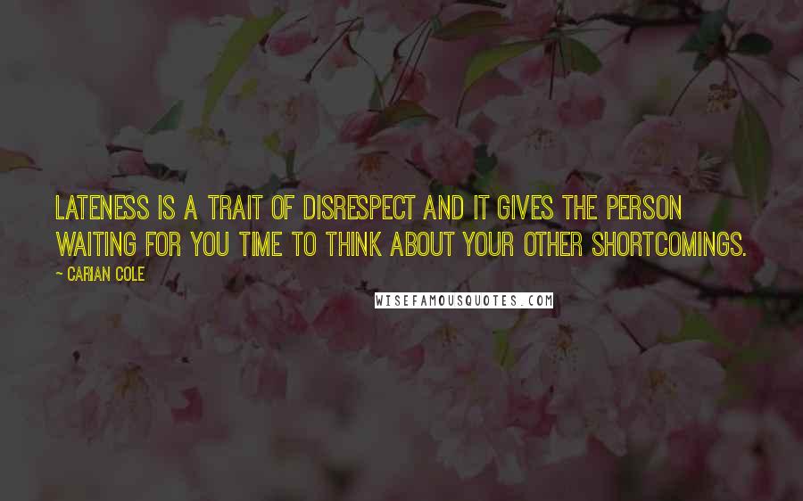Carian Cole Quotes: Lateness is a trait of disrespect and it gives the person waiting for you time to think about your other shortcomings.