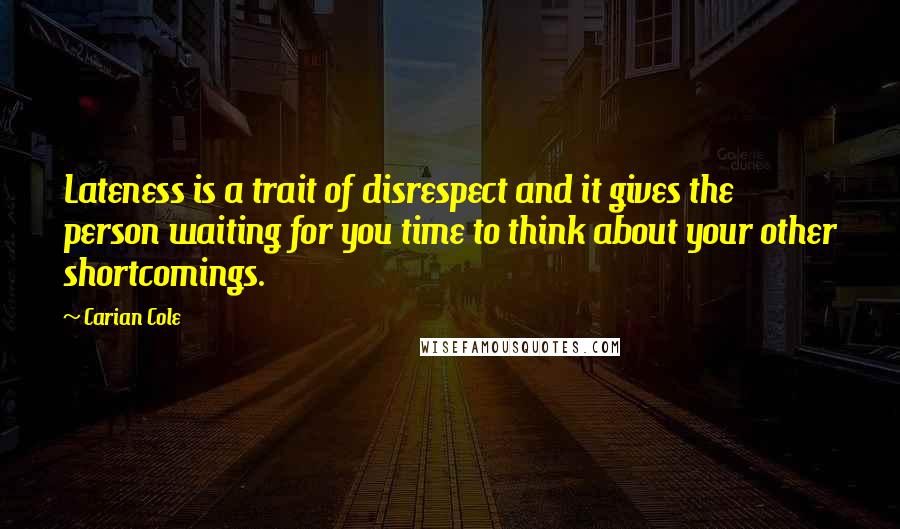 Carian Cole Quotes: Lateness is a trait of disrespect and it gives the person waiting for you time to think about your other shortcomings.