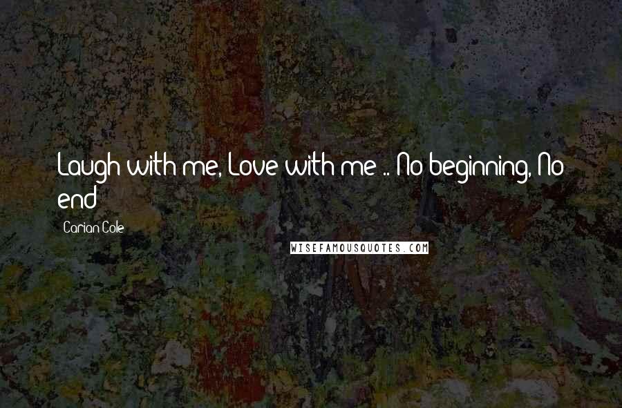 Carian Cole Quotes: Laugh with me, Love with me .. No beginning, No end