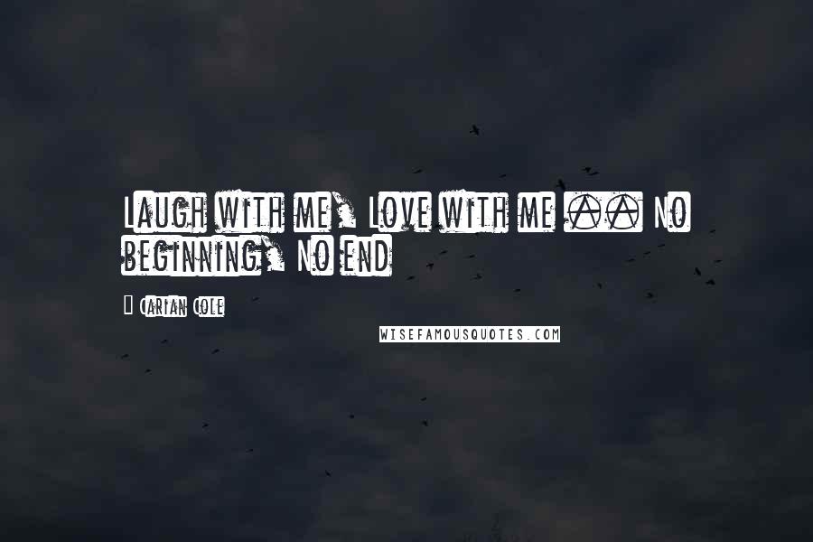 Carian Cole Quotes: Laugh with me, Love with me .. No beginning, No end