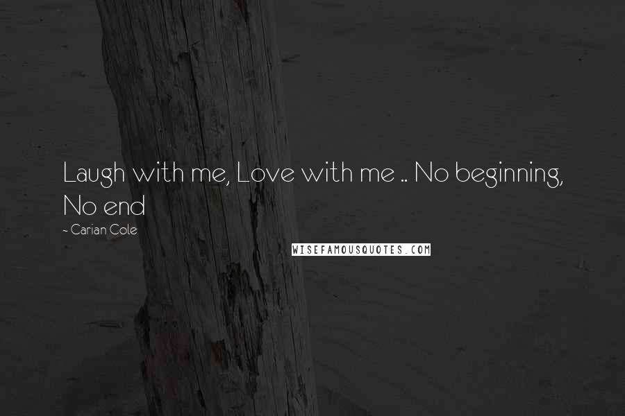 Carian Cole Quotes: Laugh with me, Love with me .. No beginning, No end