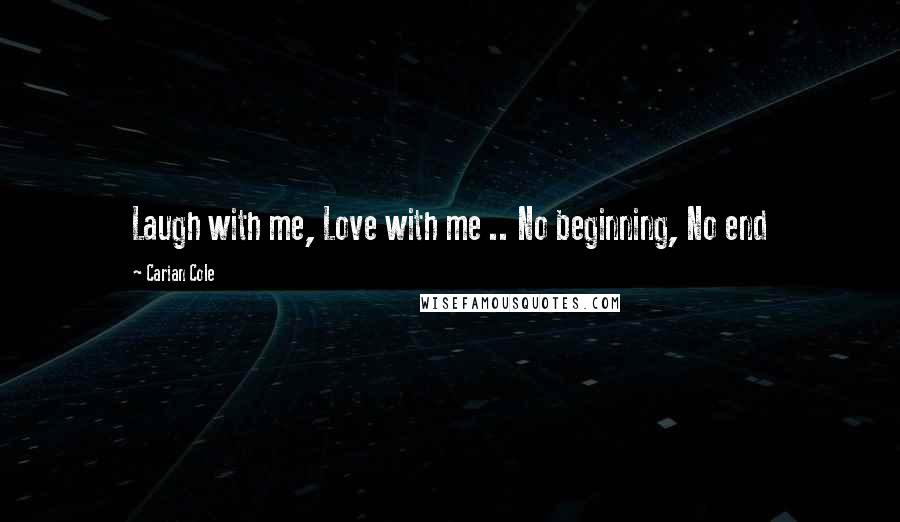 Carian Cole Quotes: Laugh with me, Love with me .. No beginning, No end