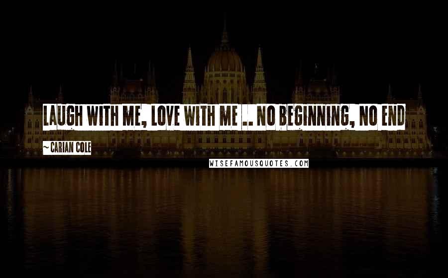 Carian Cole Quotes: Laugh with me, Love with me .. No beginning, No end