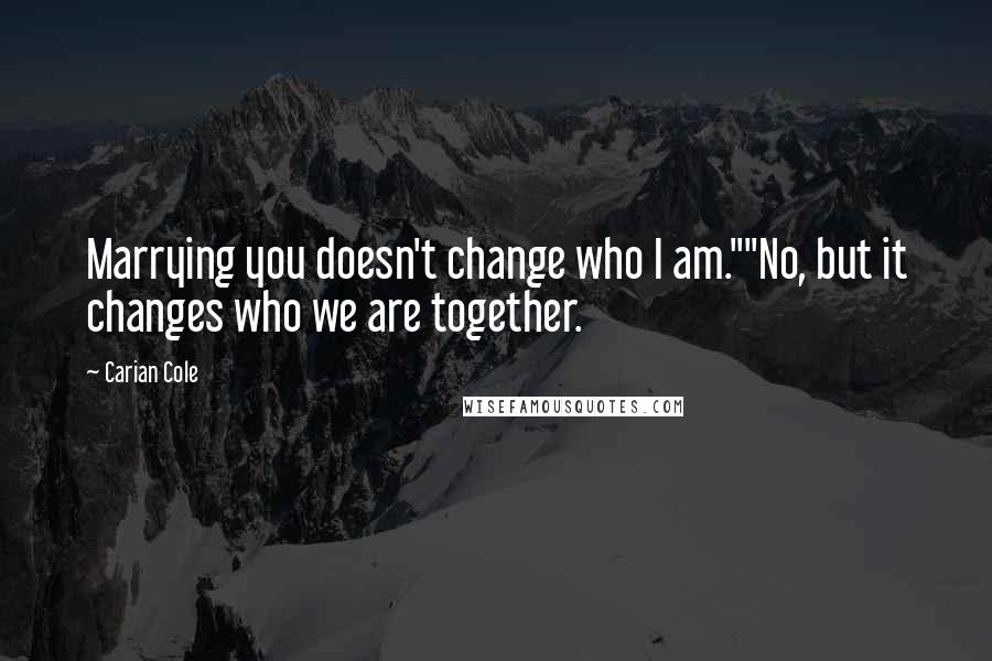 Carian Cole Quotes: Marrying you doesn't change who I am.""No, but it changes who we are together.