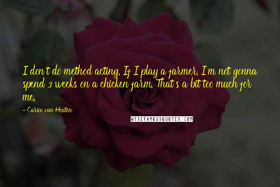 Carice Van Houten Quotes: I don't do method acting. If I play a farmer, I'm not gonna spend 3 weeks on a chicken farm. That's a bit too much for me.