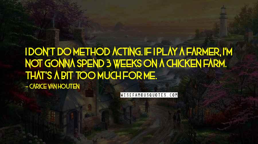 Carice Van Houten Quotes: I don't do method acting. If I play a farmer, I'm not gonna spend 3 weeks on a chicken farm. That's a bit too much for me.