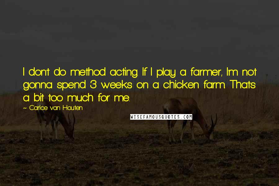 Carice Van Houten Quotes: I don't do method acting. If I play a farmer, I'm not gonna spend 3 weeks on a chicken farm. That's a bit too much for me.
