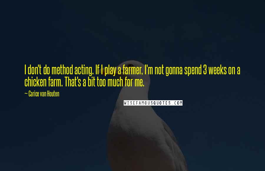 Carice Van Houten Quotes: I don't do method acting. If I play a farmer, I'm not gonna spend 3 weeks on a chicken farm. That's a bit too much for me.