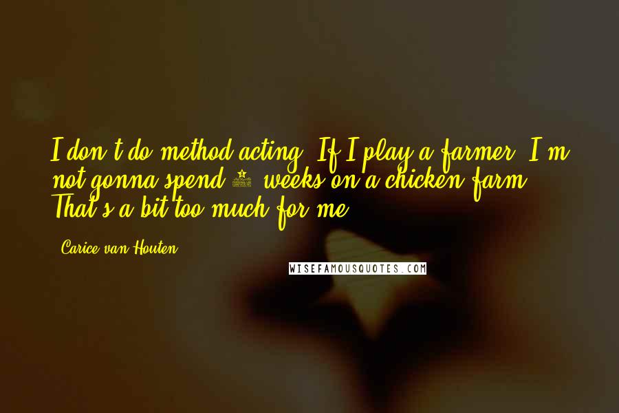 Carice Van Houten Quotes: I don't do method acting. If I play a farmer, I'm not gonna spend 3 weeks on a chicken farm. That's a bit too much for me.