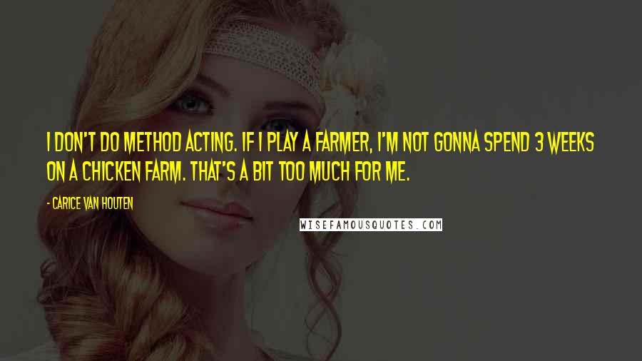 Carice Van Houten Quotes: I don't do method acting. If I play a farmer, I'm not gonna spend 3 weeks on a chicken farm. That's a bit too much for me.