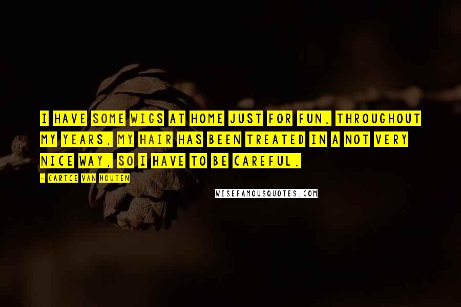 Carice Van Houten Quotes: I have some wigs at home just for fun. Throughout my years, my hair has been treated in a not very nice way, so I have to be careful.