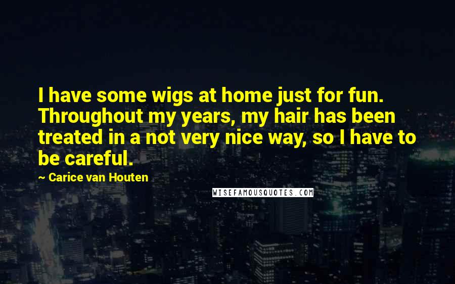 Carice Van Houten Quotes: I have some wigs at home just for fun. Throughout my years, my hair has been treated in a not very nice way, so I have to be careful.