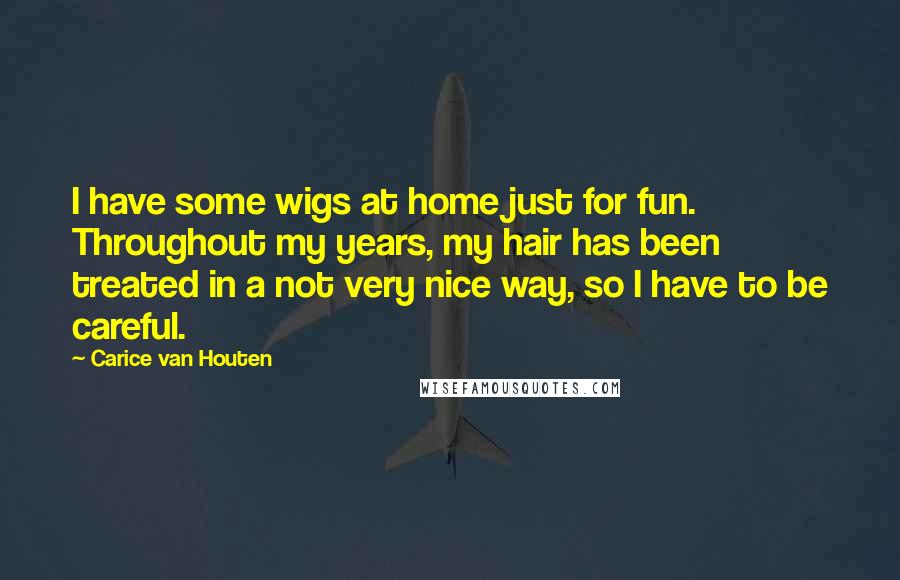 Carice Van Houten Quotes: I have some wigs at home just for fun. Throughout my years, my hair has been treated in a not very nice way, so I have to be careful.