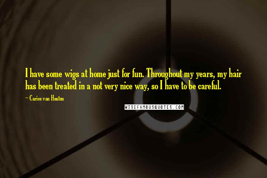 Carice Van Houten Quotes: I have some wigs at home just for fun. Throughout my years, my hair has been treated in a not very nice way, so I have to be careful.