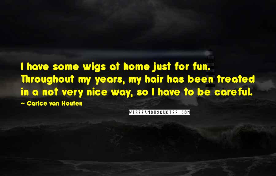 Carice Van Houten Quotes: I have some wigs at home just for fun. Throughout my years, my hair has been treated in a not very nice way, so I have to be careful.