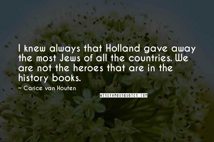 Carice Van Houten Quotes: I knew always that Holland gave away the most Jews of all the countries. We are not the heroes that are in the history books.