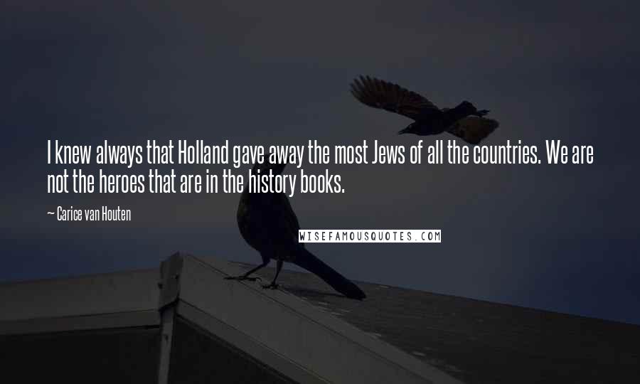 Carice Van Houten Quotes: I knew always that Holland gave away the most Jews of all the countries. We are not the heroes that are in the history books.