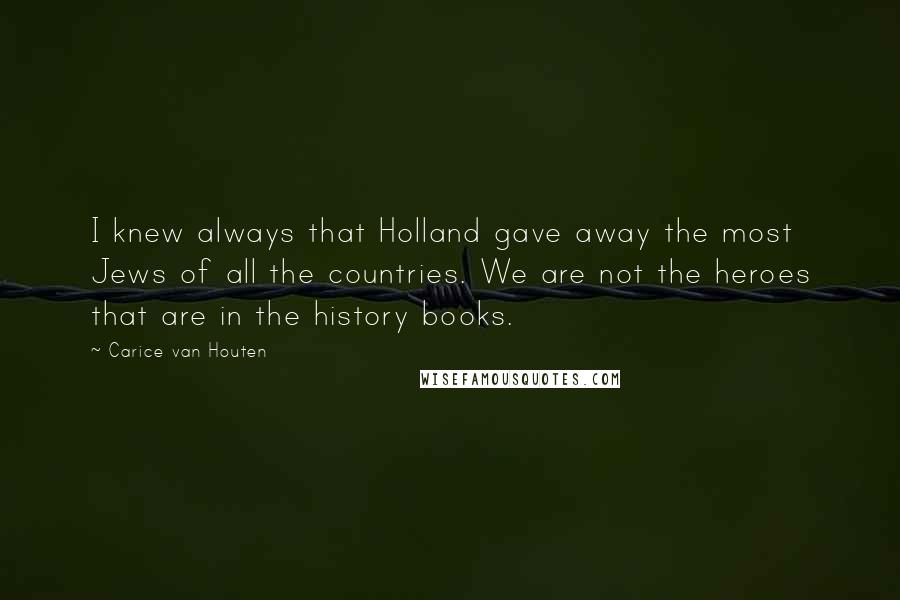 Carice Van Houten Quotes: I knew always that Holland gave away the most Jews of all the countries. We are not the heroes that are in the history books.