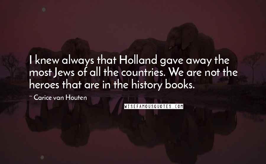Carice Van Houten Quotes: I knew always that Holland gave away the most Jews of all the countries. We are not the heroes that are in the history books.
