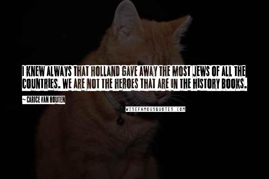Carice Van Houten Quotes: I knew always that Holland gave away the most Jews of all the countries. We are not the heroes that are in the history books.
