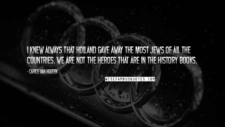 Carice Van Houten Quotes: I knew always that Holland gave away the most Jews of all the countries. We are not the heroes that are in the history books.