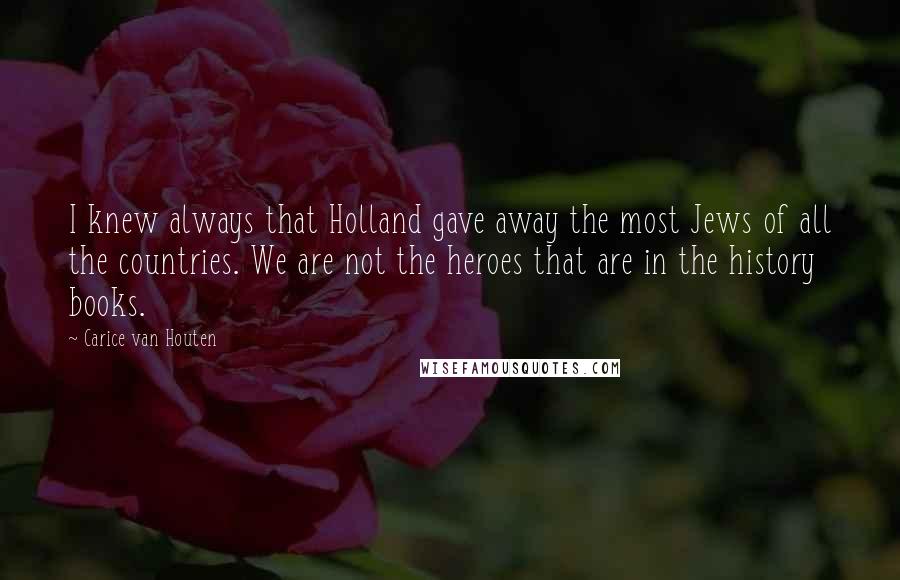Carice Van Houten Quotes: I knew always that Holland gave away the most Jews of all the countries. We are not the heroes that are in the history books.