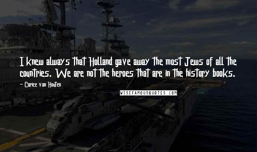 Carice Van Houten Quotes: I knew always that Holland gave away the most Jews of all the countries. We are not the heroes that are in the history books.