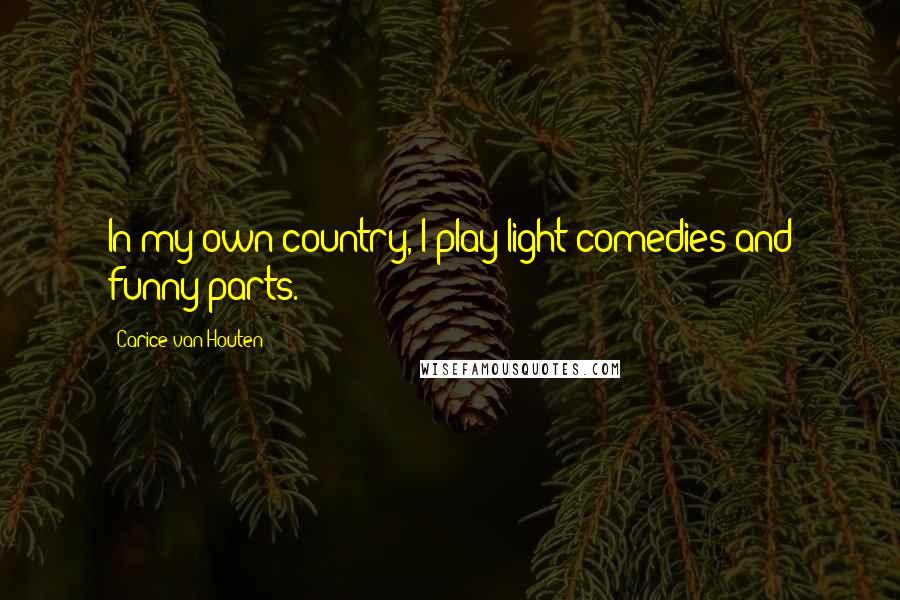 Carice Van Houten Quotes: In my own country, I play light comedies and funny parts.