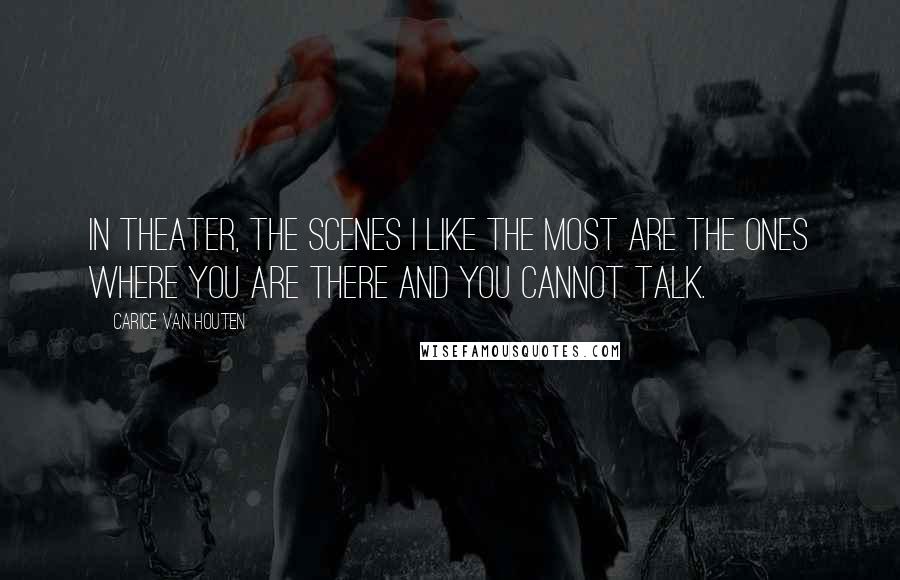 Carice Van Houten Quotes: In theater, the scenes I like the most are the ones where you are there and you cannot talk.