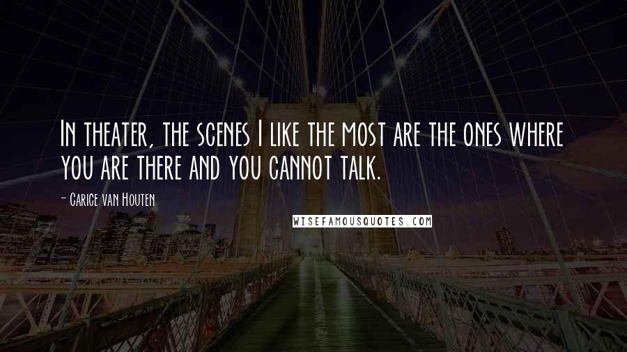 Carice Van Houten Quotes: In theater, the scenes I like the most are the ones where you are there and you cannot talk.