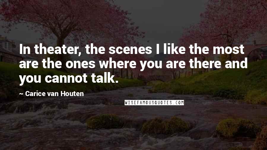 Carice Van Houten Quotes: In theater, the scenes I like the most are the ones where you are there and you cannot talk.