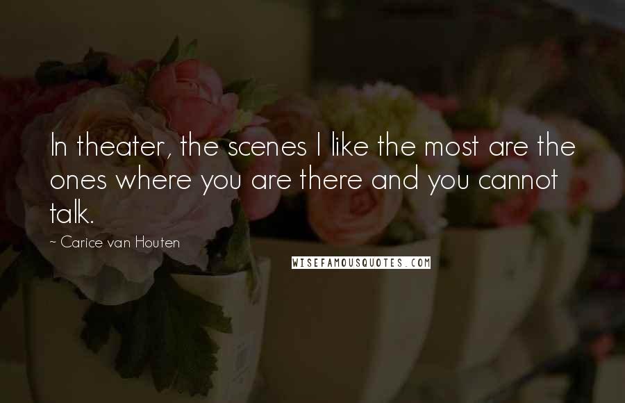 Carice Van Houten Quotes: In theater, the scenes I like the most are the ones where you are there and you cannot talk.