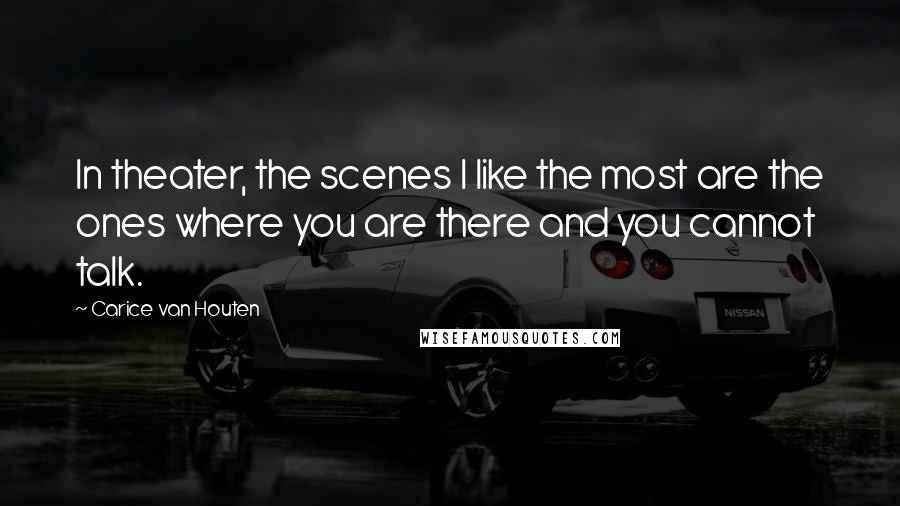 Carice Van Houten Quotes: In theater, the scenes I like the most are the ones where you are there and you cannot talk.