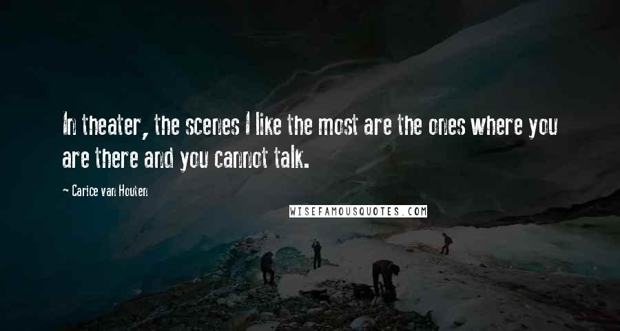 Carice Van Houten Quotes: In theater, the scenes I like the most are the ones where you are there and you cannot talk.