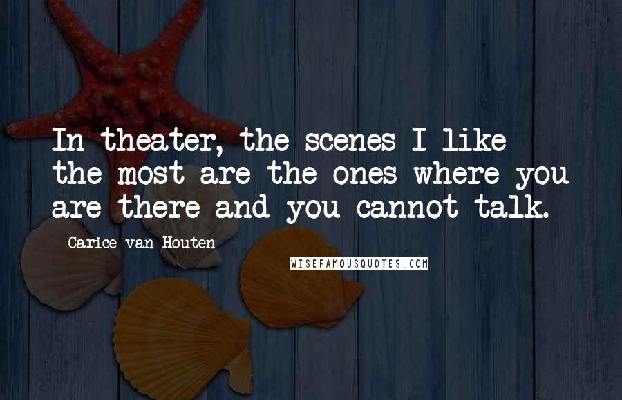 Carice Van Houten Quotes: In theater, the scenes I like the most are the ones where you are there and you cannot talk.