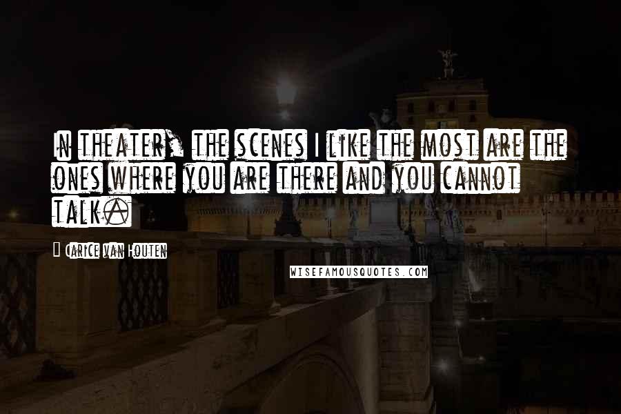 Carice Van Houten Quotes: In theater, the scenes I like the most are the ones where you are there and you cannot talk.