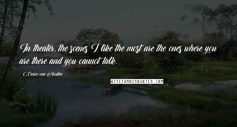 Carice Van Houten Quotes: In theater, the scenes I like the most are the ones where you are there and you cannot talk.