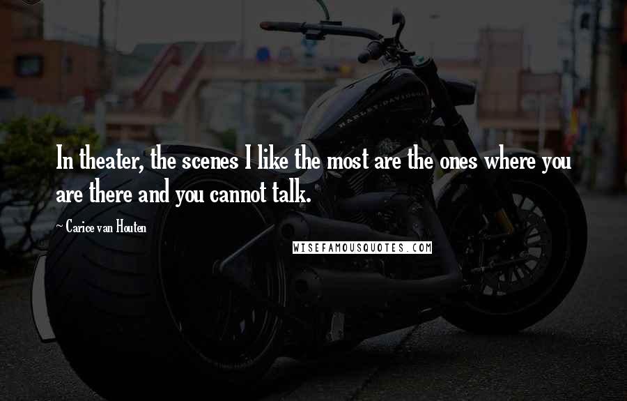 Carice Van Houten Quotes: In theater, the scenes I like the most are the ones where you are there and you cannot talk.