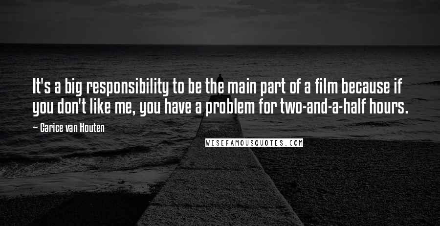 Carice Van Houten Quotes: It's a big responsibility to be the main part of a film because if you don't like me, you have a problem for two-and-a-half hours.