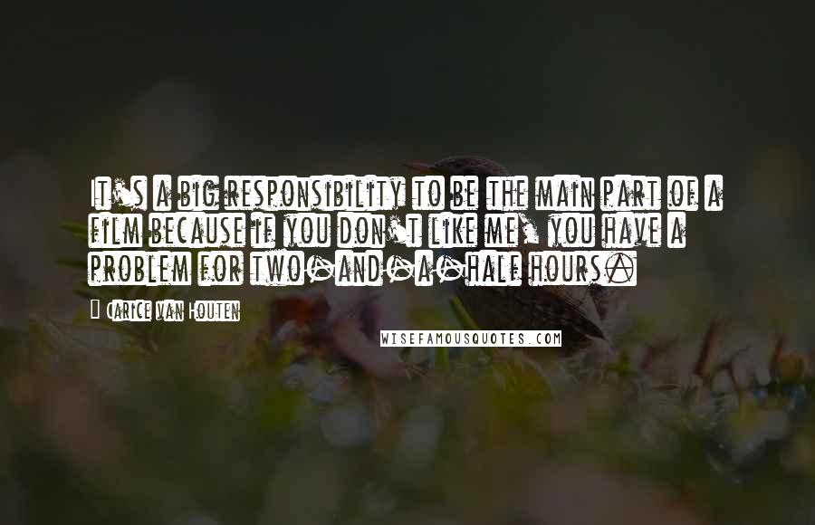 Carice Van Houten Quotes: It's a big responsibility to be the main part of a film because if you don't like me, you have a problem for two-and-a-half hours.