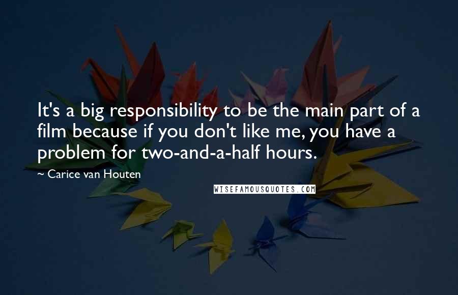 Carice Van Houten Quotes: It's a big responsibility to be the main part of a film because if you don't like me, you have a problem for two-and-a-half hours.