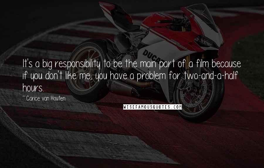 Carice Van Houten Quotes: It's a big responsibility to be the main part of a film because if you don't like me, you have a problem for two-and-a-half hours.