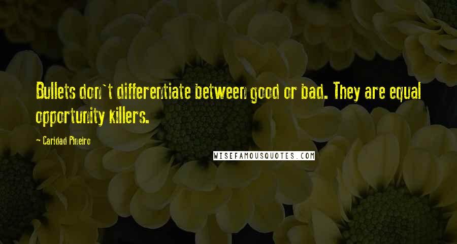 Caridad Pineiro Quotes: Bullets don't differentiate between good or bad. They are equal opportunity killers.